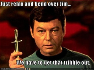 Just relax and bend over Jim... We have to get that tribble out.