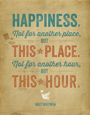 Happiness is not for another place, but this place. Happiness is not ...