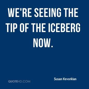 susan-kevorkian-quote-were-seeing-the-tip-of-the-iceberg-now.jpg