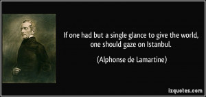 ... give the world, one should gaze on Istanbul. - Alphonse de Lamartine