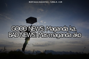 ... tagalog quotes:GOOD NEWS: Maganda ka. BAD NEWS: Mas maganda ako