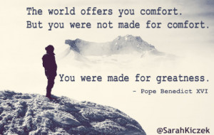 The world offers you comfort. But you were not made for comfort. You ...