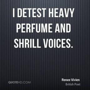 Renee Vivien - I detest heavy perfume and shrill voices.