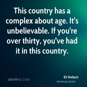 This country has a complex about age. It's unbelievable. If you're ...