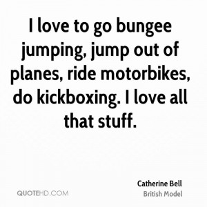 love to go bungee jumping, jump out of planes, ride motorbikes, do ...