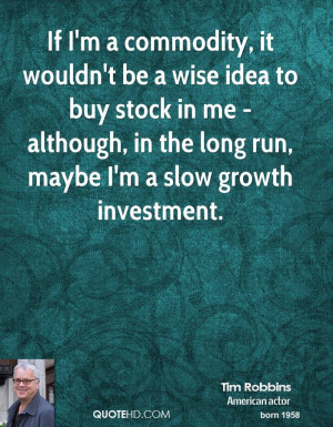 If I'm a commodity, it wouldn't be a wise idea to buy stock in me ...