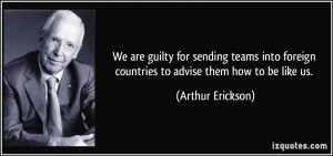 We are guilty for sending teams into foreign countries to advise them ...