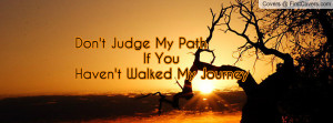 don't judge my path if youhaven't walked my journey , Pictures