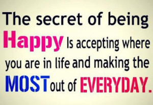 The secret of being happy is accepting where you are in life and ...