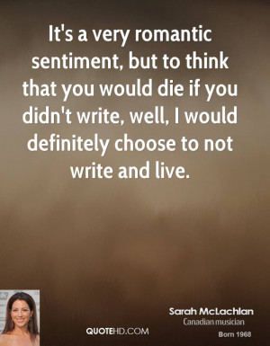 It's a very romantic sentiment, but to think that you would die if you ...