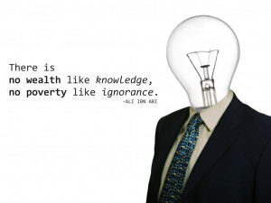 There is no wealth like knowledge, no poverty like ignorance. Ali Ibn ...