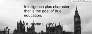 ... plus character, that is the goal of true education.Dr. Martin L. King