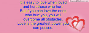 ... love the ones who hurt you, you will overcome all obstacles. Love is