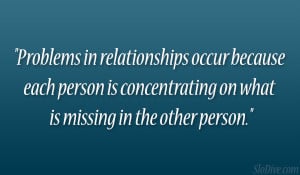 Problems in relationships occur because each person is concentrating ...