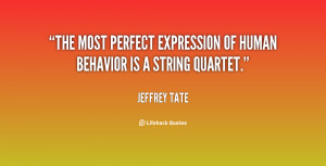 ... The most perfect expression of human behavior is a string quartet