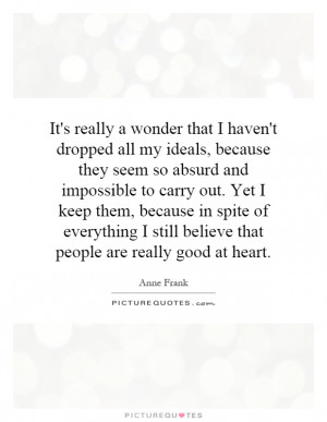 It's really a wonder that I haven't dropped all my ideals, because ...