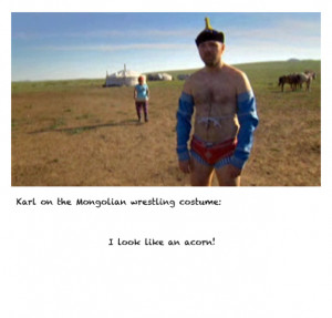 Karl on the Mongolian wrestling costume… I look like an acorn!