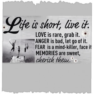 Life is short, live it to the fullest.