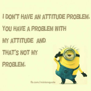 ... attitude problem i don t have an attitude problem you have a problem