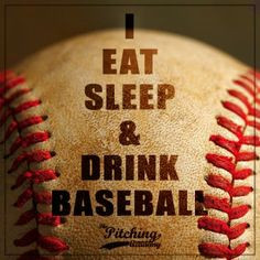 Baseball Motivation Quotes: I eat sleep and drink baseball. Especially ...