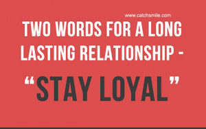 Two Words For A Long Lasting Relationship - Stay Loyal