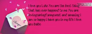 love you Luke, You are the best thing that has ever happend to me ...