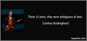 Those 12 years, they were ambiguous at best. - Lindsey Buckingham