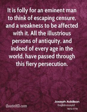 Joseph Addison - It is folly for an eminent man to think of escaping ...