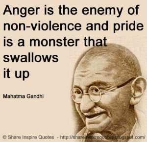 Anger is the enemy of non-violence and pride is a monster that ...