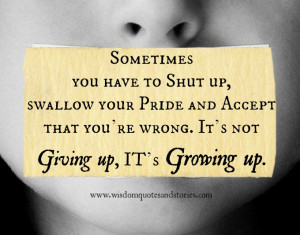 Sometimes you have to shut up, swallow your pride and accept that you ...