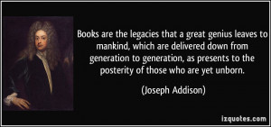Books are the legacies that a great genius leaves to mankind, which ...