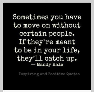 Sometimes you need to move on without certain people. If they’re ...