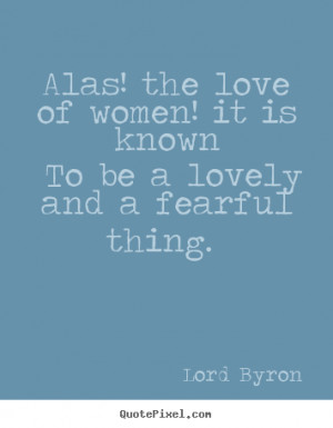 about love - Alas! the love of women! it is known to be a lovely and ...