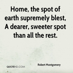 Home, the spot of earth supremely blest, A dearer, sweeter spot than ...