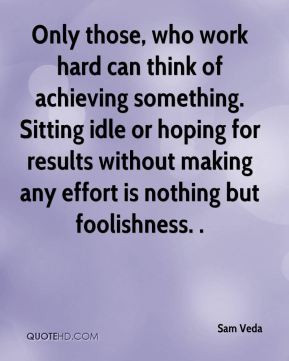 ... for results without making any effort is nothing but foolishness
