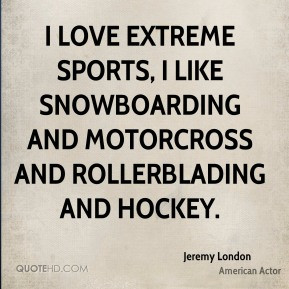 love extreme sports, I like snowboarding and motorcross and ...