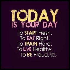 day to start fresh, eat right, train hard, live healthy and be proud ...