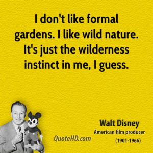 don't like formal gardens. I like wild nature. It's just the ...