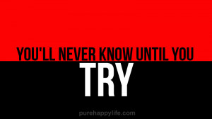 Life Quote: You’ll never know until you try…