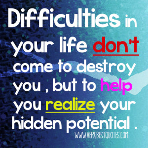 ... life don’t come to destroy you , but to help you realize your hidden