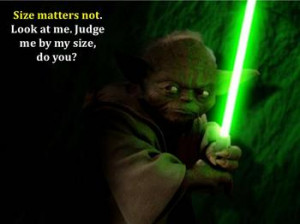 Judge me by my size, do you? Size matters not when it comes to the ...