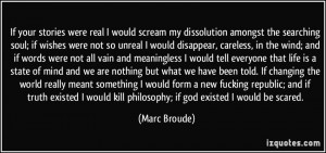 If your stories were real I would scream my dissolution amongst the ...