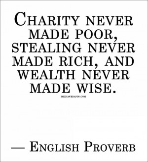 Charity never made poor, stealing never made rich, and wealth never ...