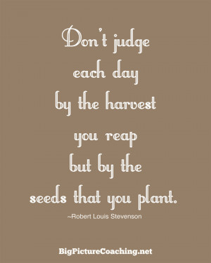Don’t judge each day by the harvest you reap but by the seeds that ...
