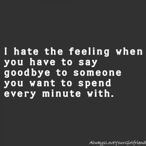 hate the feeling when you have to say goodbye to someone you want to ...