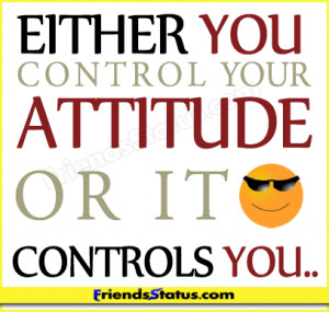 Either you control your attitude or it controls you..