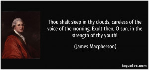 ... . Exult then, O sun, in the strength of thy youth! - James Macpherson