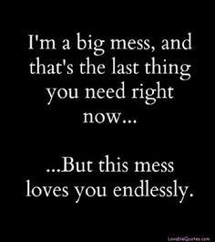 ... you need right now, but this mess loves you endlessly.