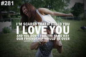 scared that if i told you i love you and you don't feel the same ...