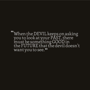 ... be something Good in the Future that the devil doesn't want you to see